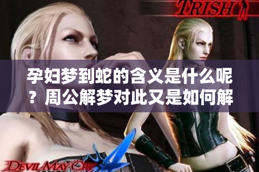 孕妇梦到蛇的含义是什么呢？周公解梦对此又是如何解释的呢