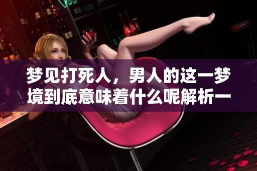 梦见***，男人的这一梦境到底意味着什么呢解析一下吧