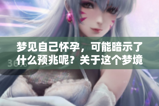 梦见自己怀孕，可能暗示了什么预兆呢？关于这个梦境的解读你了解吗？