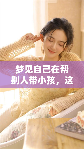 梦见自己在帮别人带小孩，这样的梦境究竟意味着什么呢