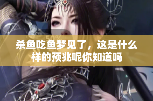 杀鱼吃鱼梦见了，这是什么样的预兆呢你知道吗
