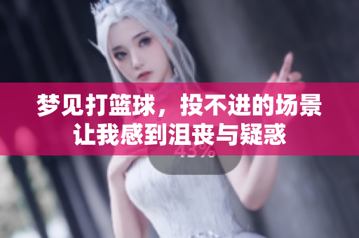 梦见打篮球，投不进的场景让我感到沮丧与疑惑