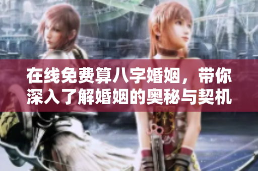 在线免费算八字婚姻，带你深入了解婚姻的奥秘与契机