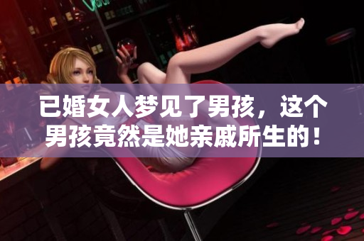 已婚女人梦见了男孩，这个男孩竟然是她亲戚所生的！