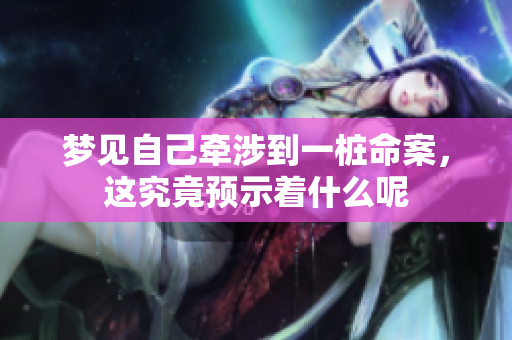 梦见自己牵涉到一桩命案，这究竟预示着什么呢