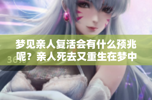 梦见亲人复活会有什么预兆呢？亲人死去又重生在梦中意味着什么呢？