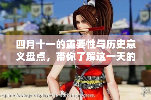 四月十一的重要性与历史意义盘点，带你了解这一天的特殊之处