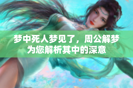 梦中死人梦见了，周公解梦为您解析其中的深意