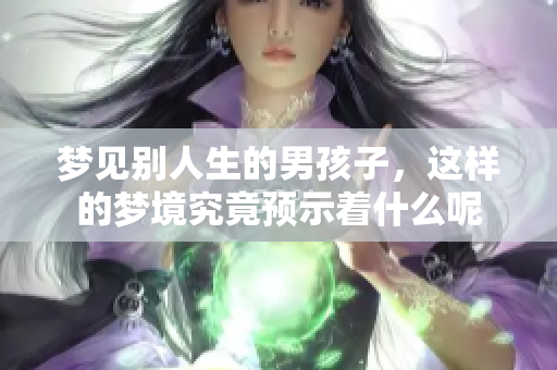 梦见别人生的男孩子，这样的梦境究竟预示着什么呢
