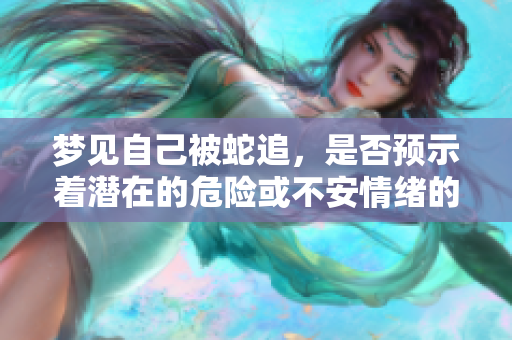 梦见自己被蛇追，是否预示着潜在的危险或不安情绪的存在？
