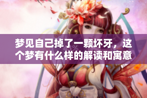 梦见自己掉了一颗坏牙，这个梦有什么样的解读和寓意呢
