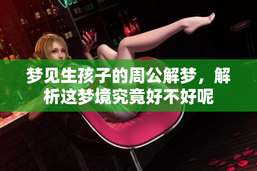 梦见生孩子的周公解梦，解析这梦境究竟好不好呢
