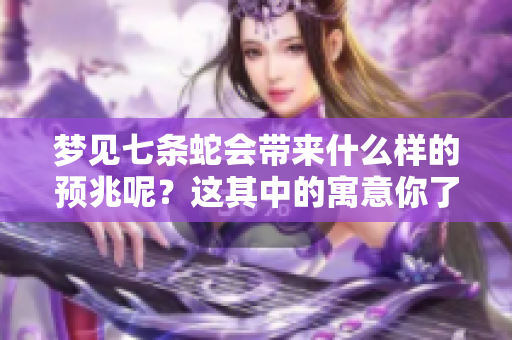 梦见七条蛇会带来什么样的预兆呢？这其中的寓意你了解吗？