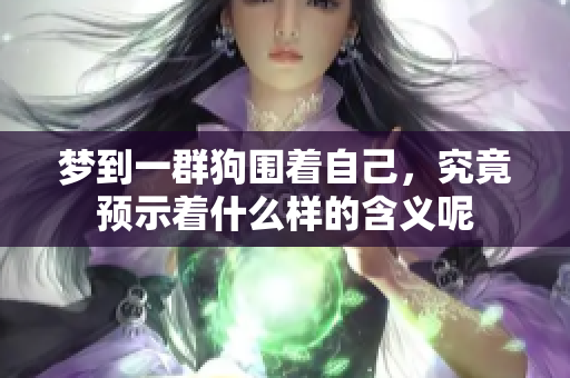 梦到一群狗围着自己，究竟预示着什么样的含义呢