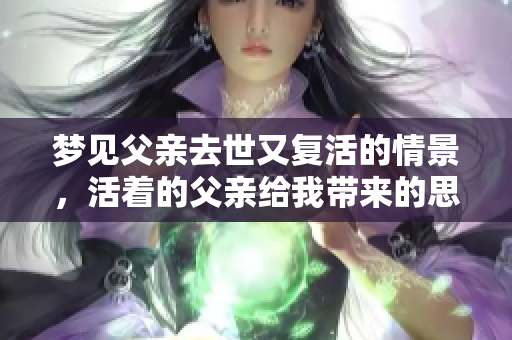 梦见父亲去世又复活的情景，活着的父亲给我带来的思考
