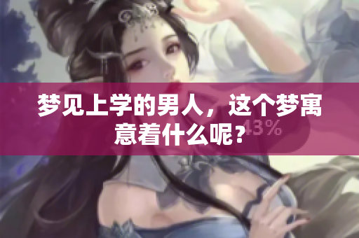 梦见上学的男人，这个梦寓意着什么呢？
