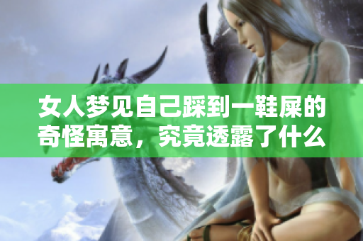 女人梦见自己踩到一鞋屎的奇怪寓意，究竟透露了什么深层次的信息呢