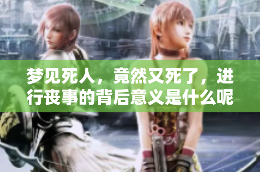 梦见死人，竟然又死了，进行丧事的背后意义是什么呢
