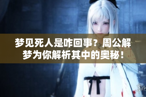 梦见死人是咋回事？周公解梦为你解析其中的奥秘！