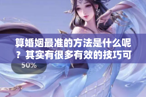 算婚姻最准的方法是什么呢？其实有很多有效的技巧可以帮助你。