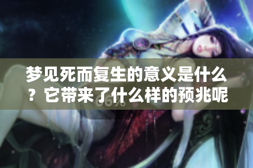 梦见死而复生的意义是什么？它带来了什么样的预兆呢？