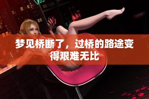 梦见桥断了，过桥的路途变得艰难无比