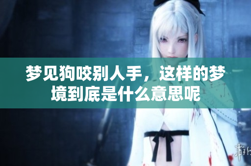 梦见狗咬别人手，这样的梦境到底是什么意思呢