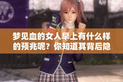 梦见血的女人早上有什么样的预兆呢？你知道其背后隐藏的意义吗？