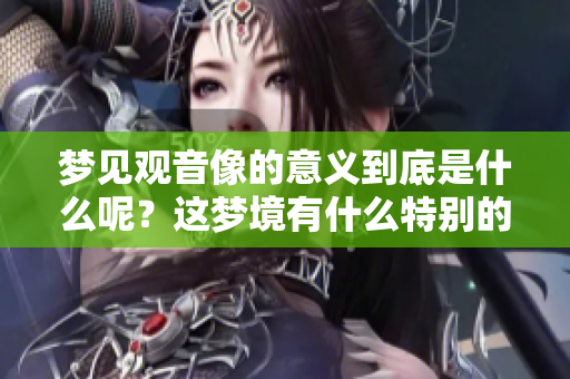 梦见观音像的意义到底是什么呢？这梦境有什么特别的寓意？