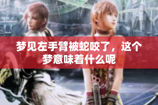 梦见左手臂被蛇咬了，这个梦意味着什么呢