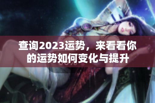 查询2023运势，来看看你的运势如何变化与提升