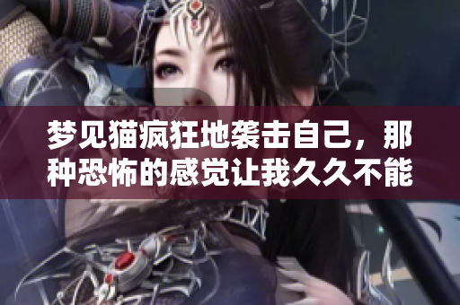 梦见猫疯狂地袭击自己，那种恐怖的感觉让我**不能忘怀。