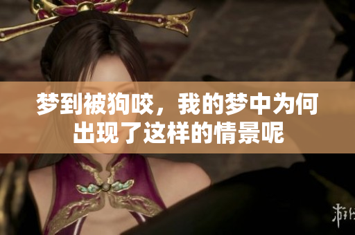 梦到被狗咬，我的梦中为何出现了这样的情景呢