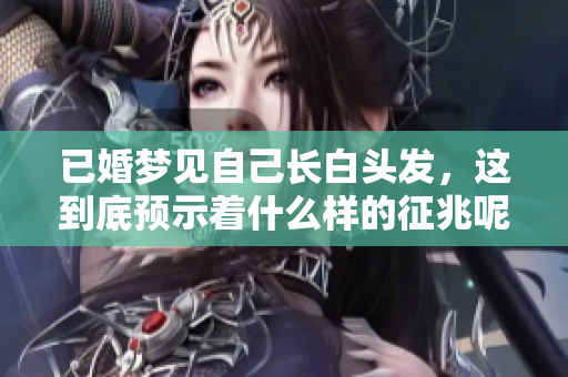 已婚梦见自己长白头发，这到底预示着什么样的征兆呢