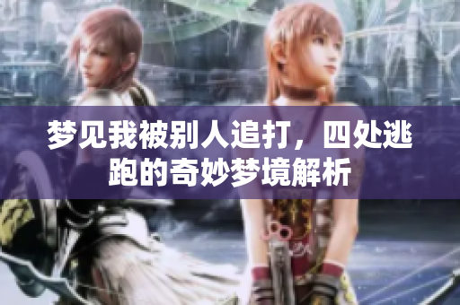 梦见我被别人追打，四处逃跑的奇妙梦境解析