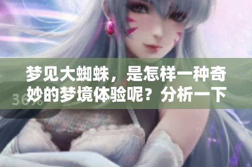 梦见大蜘蛛，是怎样一种奇妙的梦境体验呢？分析一下这种梦境的深层含义。