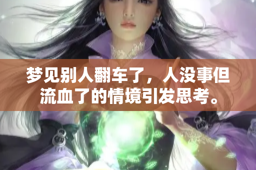 梦见别人翻车了，人没事但流血了的情境引发思考。
