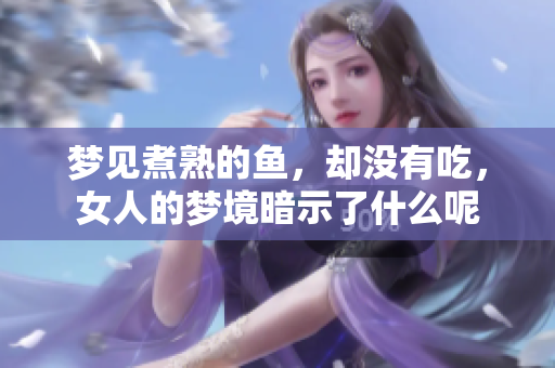 梦见煮熟的鱼，却没有吃，女人的梦境暗示了什么呢