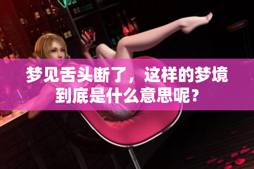 梦见舌头断了，这样的梦境到底是什么意思呢？