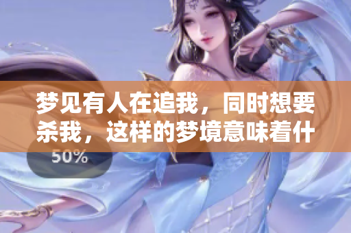 梦见有人在追我，同时想要杀我，这样的梦境意味着什么呢