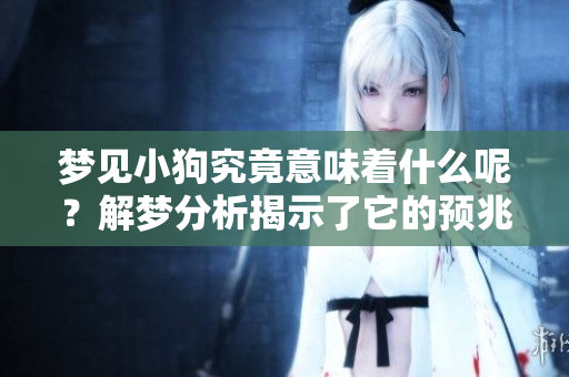 梦见小狗究竟意味着什么呢？解梦分析揭示了它的预兆和深意。