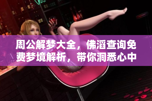 周公解梦大全，佛滔查询免费梦境解析，带你洞悉心中谜团