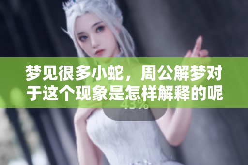 梦见很多小蛇，周公解梦对于这个现象是怎样解释的呢