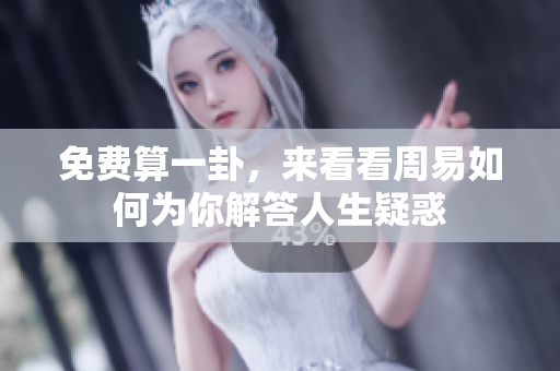 免费算一卦，来看看周易如何为你解答人生疑惑