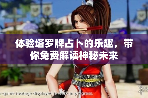 体验塔罗牌占卜的乐趣，带你免费解读神秘未来