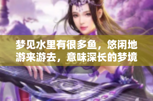 梦见水里有很多鱼，悠闲地游来游去，意味深长的梦境解析