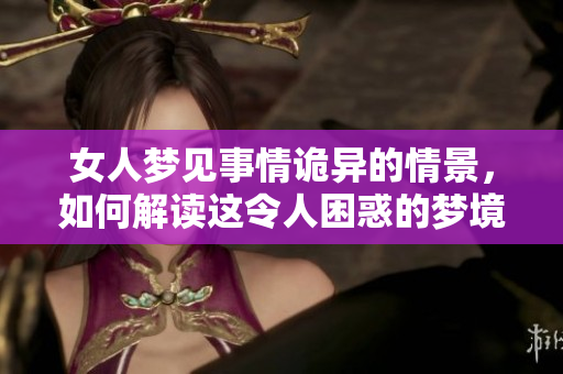 女人梦见事情诡异的情景，如何解读这令人困惑的梦境呢