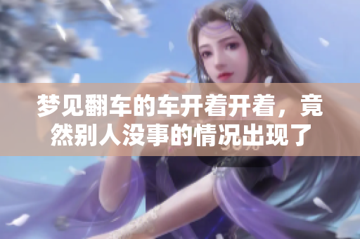 梦见翻车的车开着开着，竟然别人没事的情况出现了