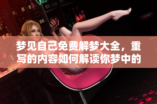 梦见自己免费解梦大全，重写的内容如何解读你梦中的情境和象征