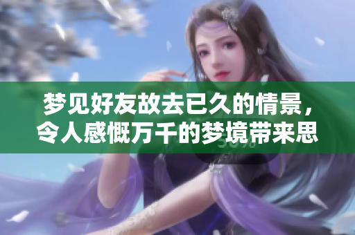 梦见好友故去已久的情景，令人感慨万千的梦境带来思念。